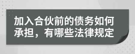 加入合伙前的债务如何承担，有哪些法律规定