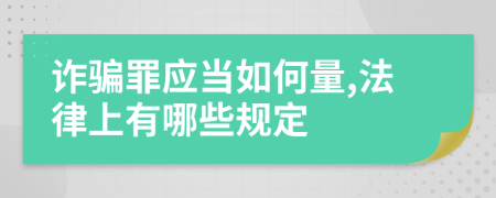 诈骗罪应当如何量,法律上有哪些规定