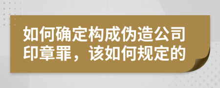 如何确定构成伪造公司印章罪，该如何规定的