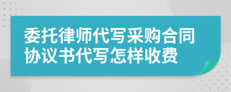 委托律师代写采购合同协议书代写怎样收费