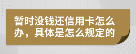 暂时没钱还信用卡怎么办，具体是怎么规定的