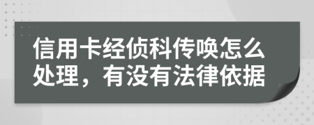 信用卡经侦科传唤怎么处理，有没有法律依据