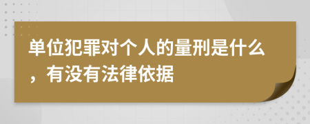 单位犯罪对个人的量刑是什么，有没有法律依据