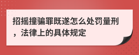 招摇撞骗罪既遂怎么处罚量刑，法律上的具体规定