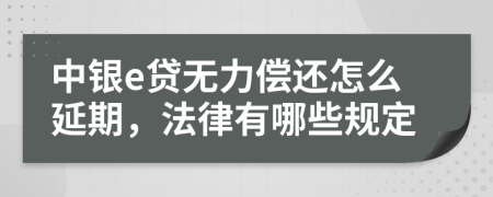 中银e贷无力偿还怎么延期，法律有哪些规定