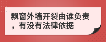 飘窗外墙开裂由谁负责，有没有法律依据