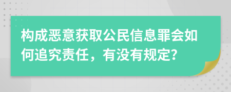 构成恶意获取公民信息罪会如何追究责任，有没有规定？