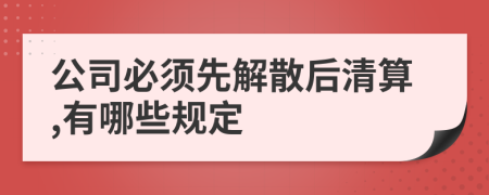 公司必须先解散后清算,有哪些规定