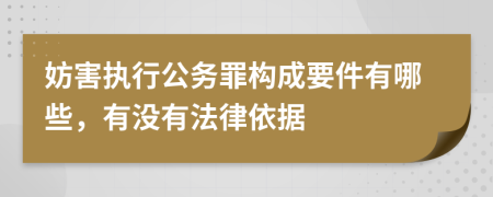 妨害执行公务罪构成要件有哪些，有没有法律依据