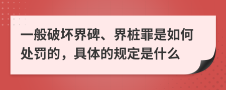 一般破坏界碑、界桩罪是如何处罚的，具体的规定是什么