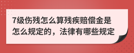 7级伤残怎么算残疾赔偿金是怎么规定的，法律有哪些规定