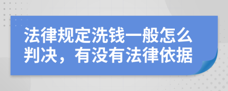 法律规定洗钱一般怎么判决，有没有法律依据