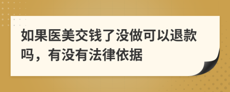 如果医美交钱了没做可以退款吗，有没有法律依据