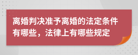 离婚判决准予离婚的法定条件有哪些，法律上有哪些规定