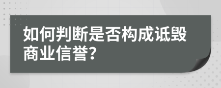 如何判断是否构成诋毁商业信誉？