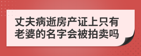 丈夫病逝房产证上只有老婆的名字会被拍卖吗