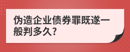 伪造企业债券罪既遂一般判多久?