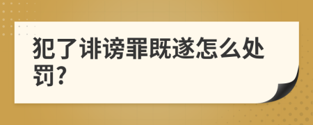 犯了诽谤罪既遂怎么处罚?