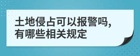 土地侵占可以报警吗,有哪些相关规定