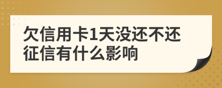 欠信用卡1天没还不还征信有什么影响
