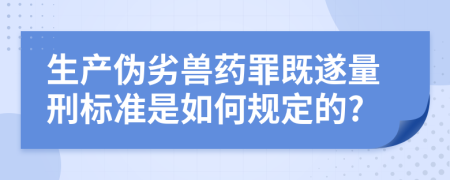 生产伪劣兽药罪既遂量刑标准是如何规定的?