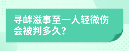 寻衅滋事至一人轻微伤会被判多久？