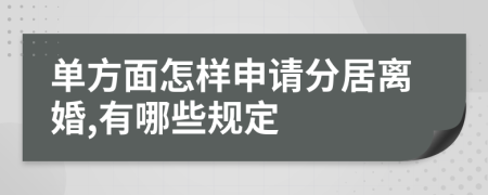 单方面怎样申请分居离婚,有哪些规定