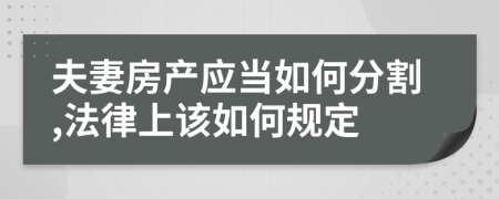 夫妻房产应当如何分割,法律上该如何规定