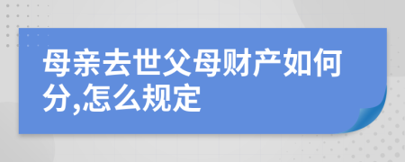 母亲去世父母财产如何分,怎么规定