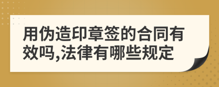 用伪造印章签的合同有效吗,法律有哪些规定