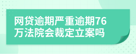 网贷逾期严重逾期76万法院会裁定立案吗