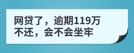 网贷了，逾期119万不还，会不会坐牢