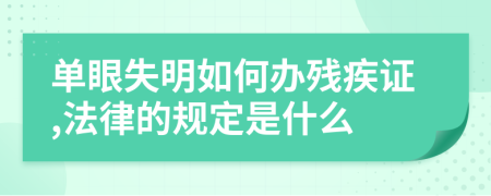 单眼失明如何办残疾证,法律的规定是什么