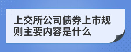 上交所公司债券上市规则主要内容是什么