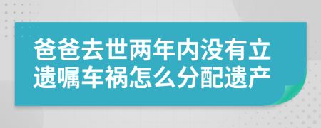 爸爸去世两年内没有立遗嘱车祸怎么分配遗产