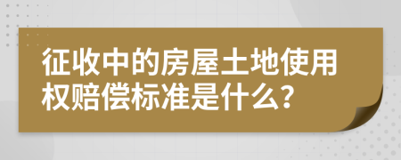 征收中的房屋土地使用权赔偿标准是什么？