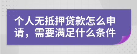 个人无抵押贷款怎么申请，需要满足什么条件 