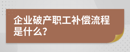 企业破产职工补偿流程是什么？