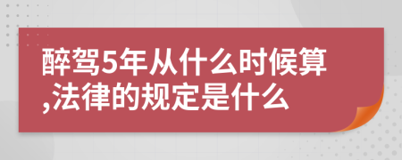 醉驾5年从什么时候算,法律的规定是什么