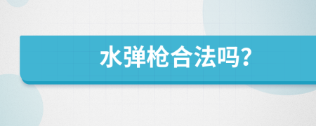 水弹枪合法吗？