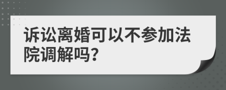 诉讼离婚可以不参加法院调解吗？