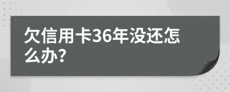 欠信用卡36年没还怎么办？