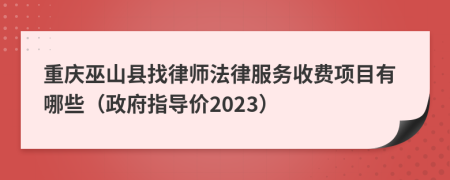 重庆巫山县找律师法律服务收费项目有哪些（政府指导价2023）