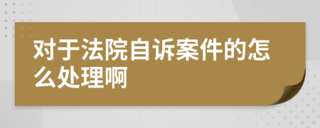对于法院自诉案件的怎么处理啊