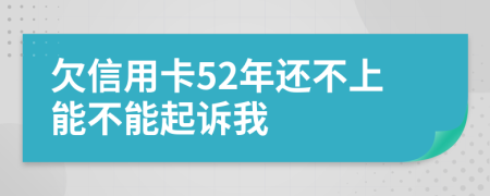 欠信用卡52年还不上能不能起诉我