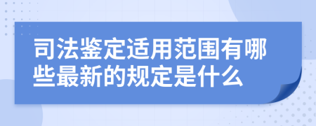 司法鉴定适用范围有哪些最新的规定是什么