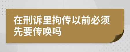 在刑诉里拘传以前必须先要传唤吗