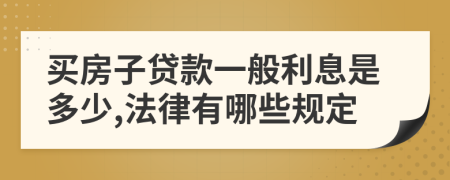 买房子贷款一般利息是多少,法律有哪些规定