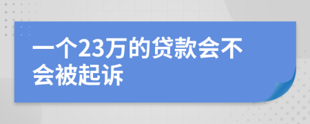 一个23万的贷款会不会被起诉