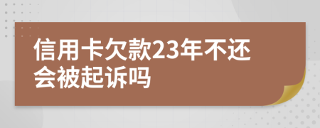 信用卡欠款23年不还会被起诉吗